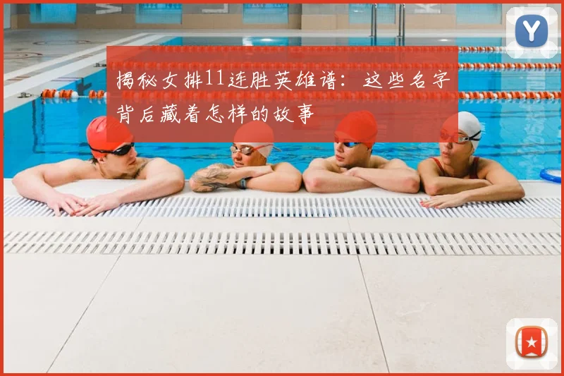 揭秘女排11连胜英雄谱:这些名字背后藏着怎样的故事