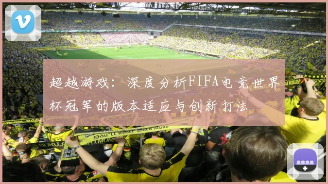 超越游戏：深度分析FIFA电竞世界杯冠军的版本适应与创新打法