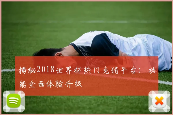 揭秘2018世界杯热门竞猜平台：功能全面体验升级
