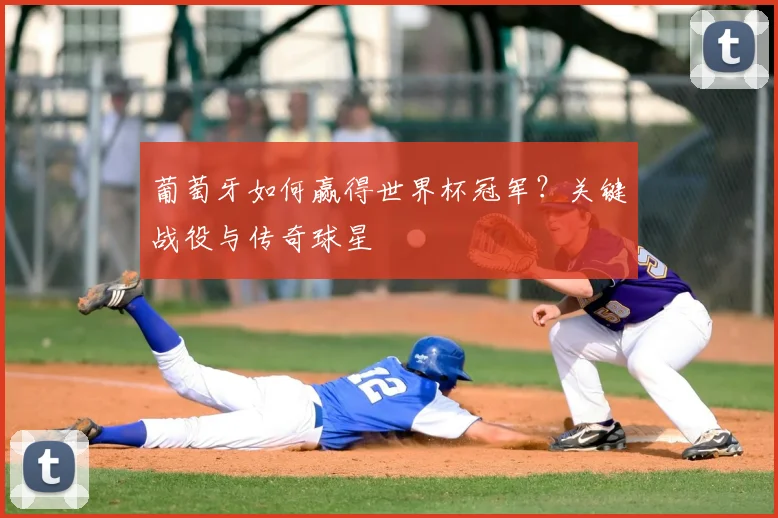 葡萄牙如何赢得世界杯冠军？关键战役与传奇球星