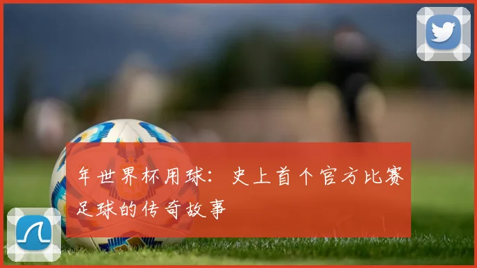 年世界杯用球:史上首个官方比赛足球的传奇故事