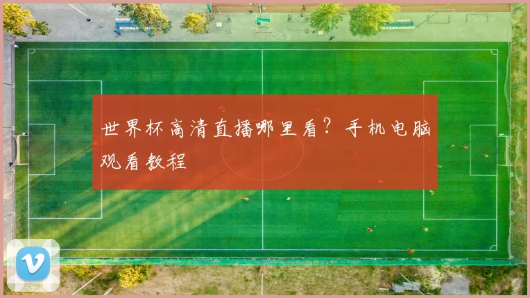 世界杯高清直播哪里看？手机电脑观看教程