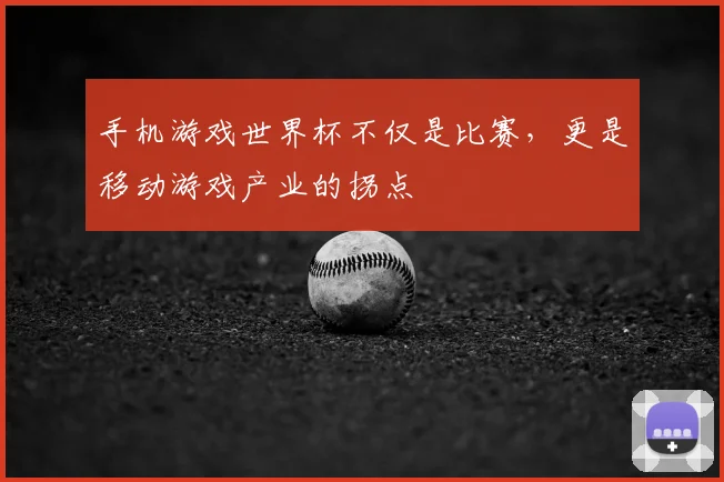 手机游戏世界杯不仅是比赛，更是移动游戏产业的拐点