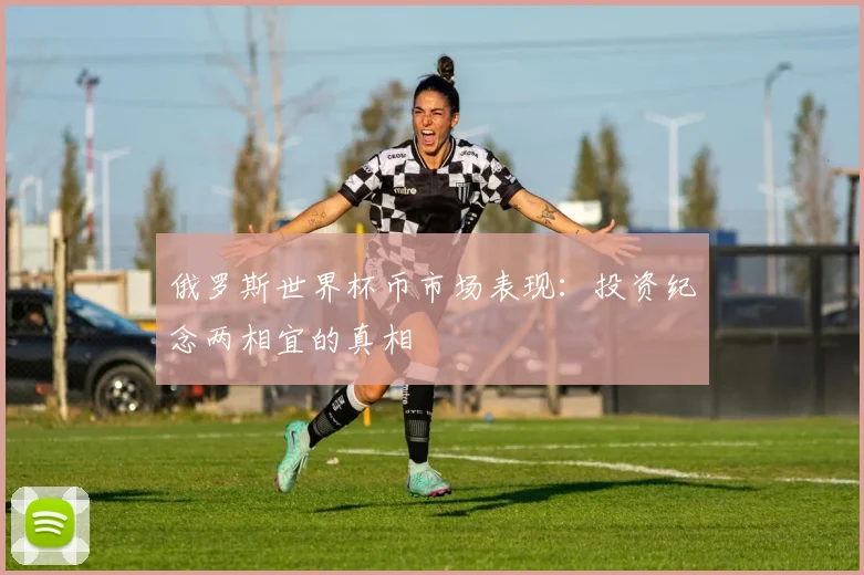 俄罗斯世界杯币市场表现：投资纪念两相宜的真相