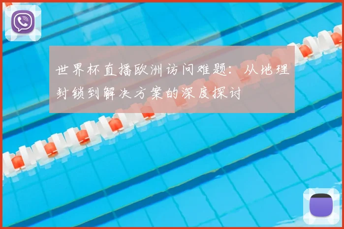 世界杯直播欧洲访问难题：从地理封锁到解决方案的深度探讨