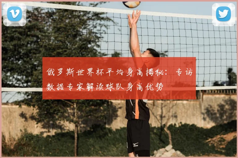 俄罗斯世界杯平均身高揭秘：专访数据专家解读球队身高优势