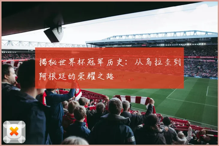 揭秘世界杯冠军历史:从乌拉圭到阿根廷的荣耀之路