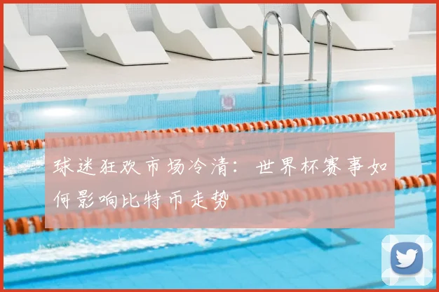 球迷狂欢市场冷清：世界杯赛事如何影响比特币走势