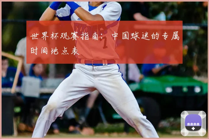 世界杯观赛指南：中国球迷的专属时间地点表