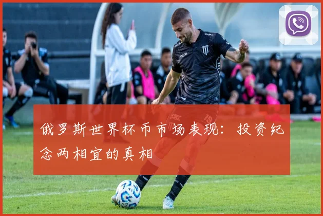 俄罗斯世界杯币市场表现：投资纪念两相宜的真相