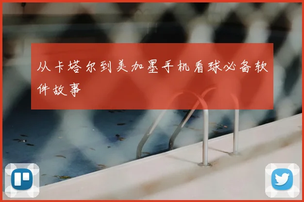 从卡塔尔到美加墨手机看球必备软件故事