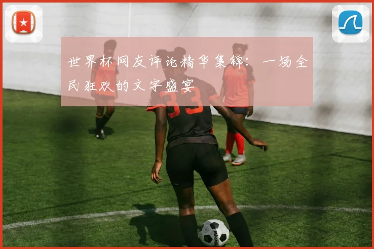 世界杯网友评论精华集锦：一场全民狂欢的文字盛宴