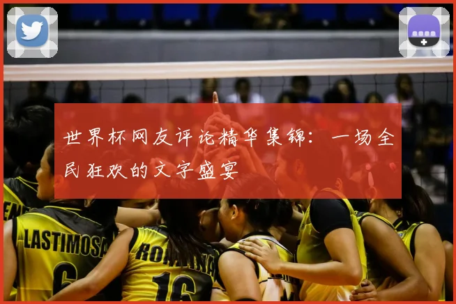 世界杯网友评论精华集锦：一场全民狂欢的文字盛宴