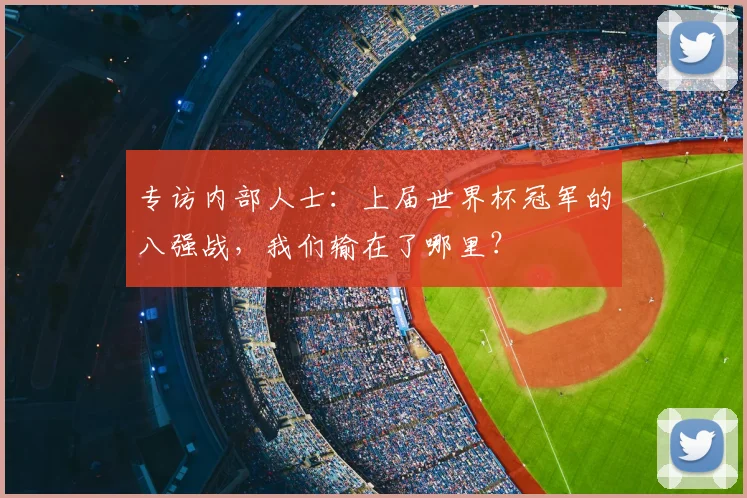 专访内部人士:上届世界杯冠军的八强战,我们输在了哪里?