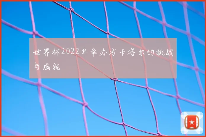 世界杯2022年举办方卡塔尔的挑战与成就