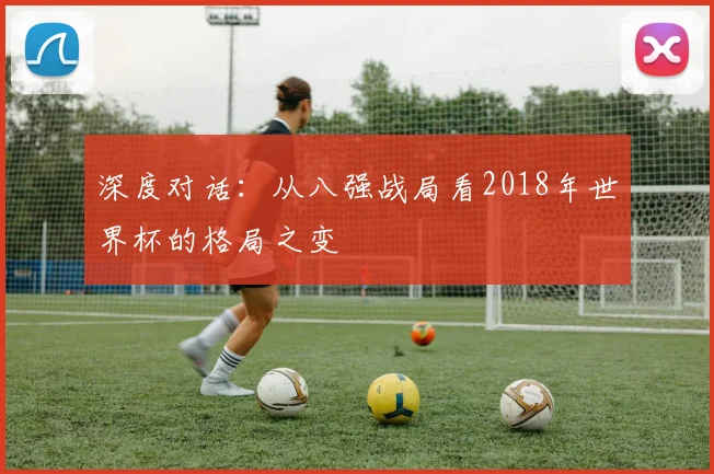 深度对话：从八强战局看2018年世界杯的格局之变