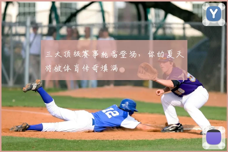 三大顶级赛事轮番登场，你的夏天将被体育传奇填满