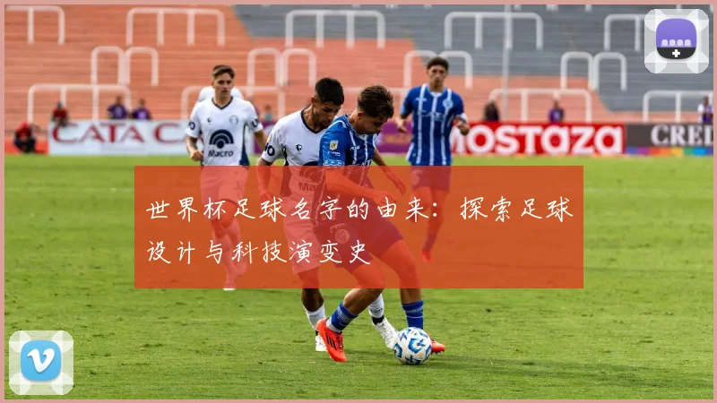 世界杯足球名字的由来：探索足球设计与科技演变史