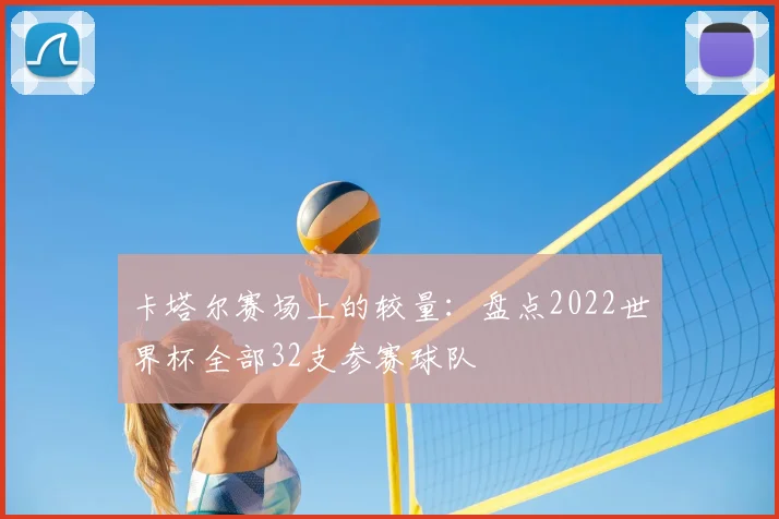 卡塔尔赛场上的较量：盘点2022世界杯全部32支参赛球队