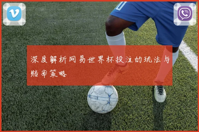 深度解析网易世界杯投注的玩法与赔率策略