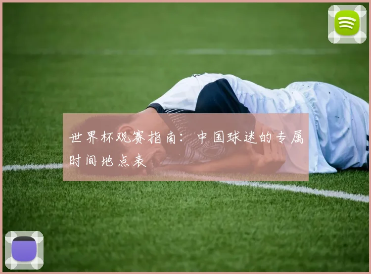 世界杯观赛指南:中国球迷的专属时间地点表