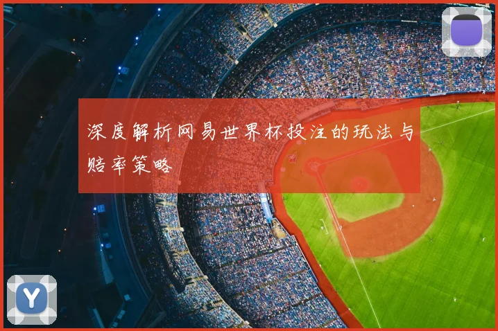 深度解析网易世界杯投注的玩法与赔率策略