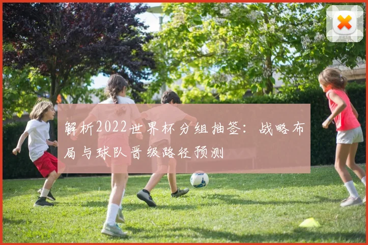 解析2022世界杯分组抽签：战略布局与球队晋级路径预测