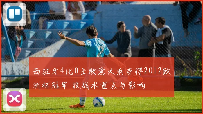 西班牙4比0击败意大利夺得2012欧洲杯冠军 技战术重点与影响