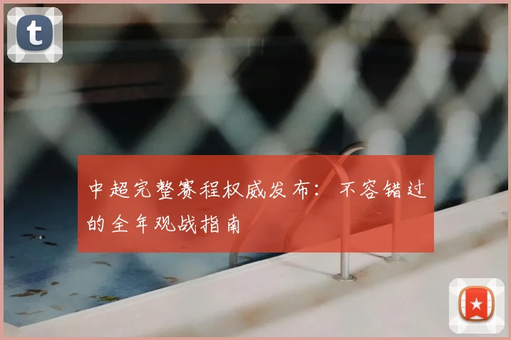 中超完整赛程权威发布：不容错过的全年观战指南