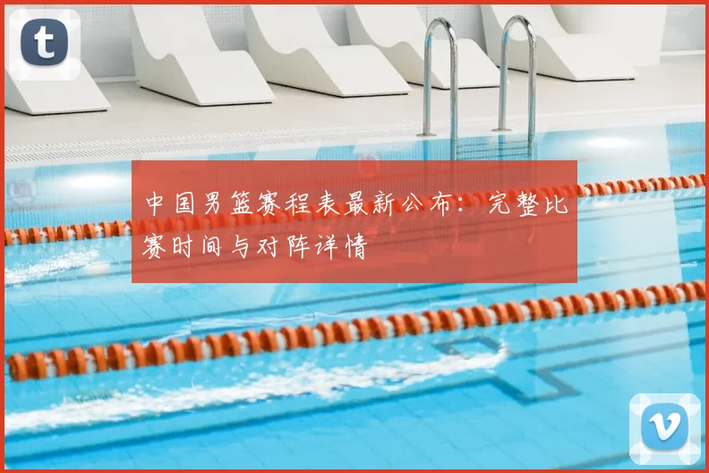 中国男篮赛程表最新公布：完整比赛时间与对阵详情