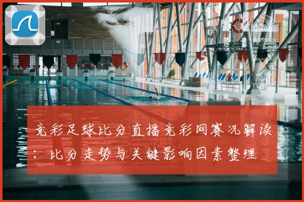 竞彩足球比分直播竞彩网赛况解读：比分走势与关键影响因素整理