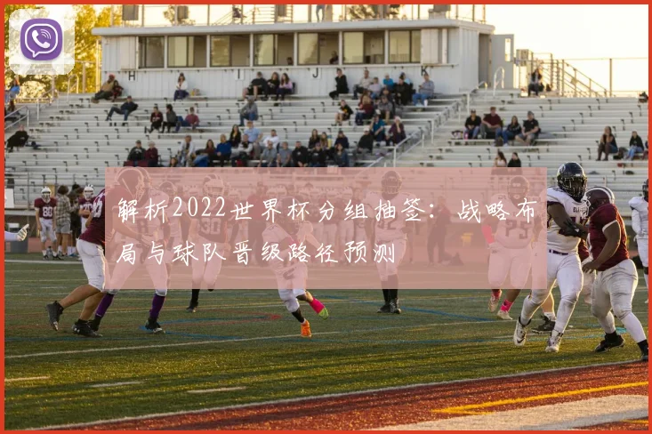 解析2022世界杯分组抽签：战略布局与球队晋级路径预测