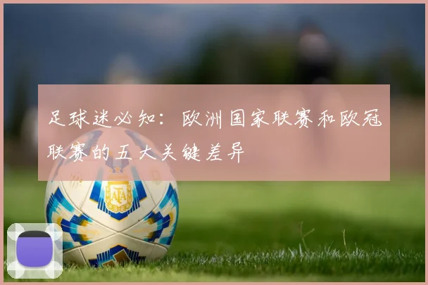 足球迷必知:欧洲国家联赛和欧冠联赛的五大关键差异