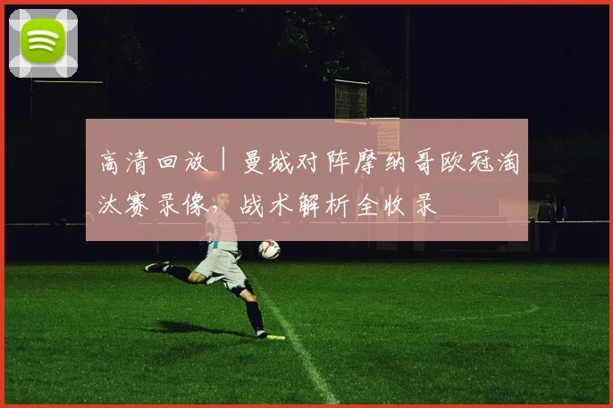 高清回放 | 曼城对阵摩纳哥欧冠淘汰赛录像,战术解析全收录