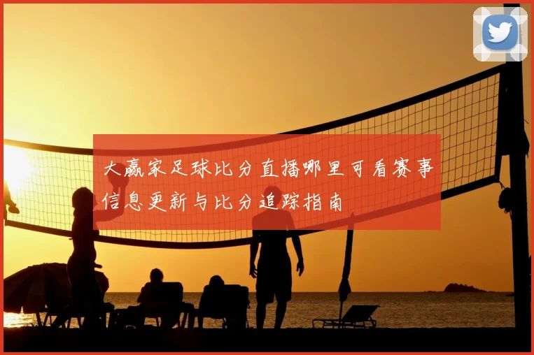 大赢家足球比分直播哪里可看赛事信息更新与比分追踪指南