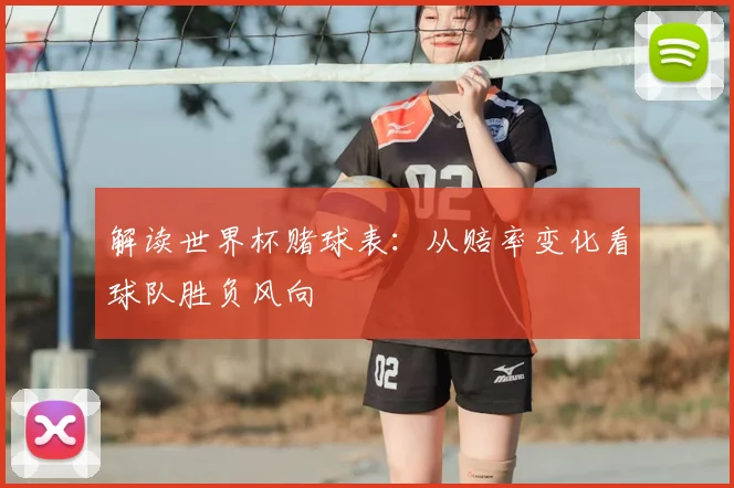 解读世界杯赌球表：从赔率变化看球队胜负风向