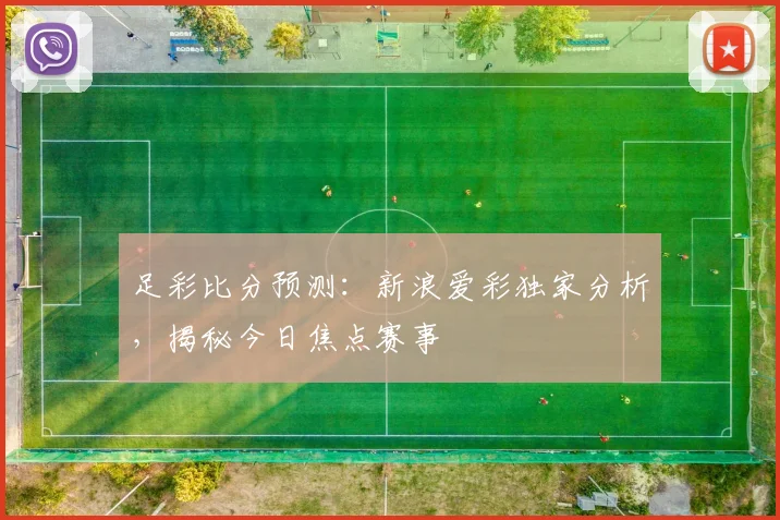 足彩比分预测：新浪爱彩独家分析，揭秘今日焦点赛事