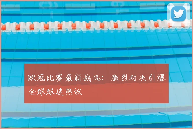 欧冠比赛最新战况:激烈对决引爆全球球迷热议