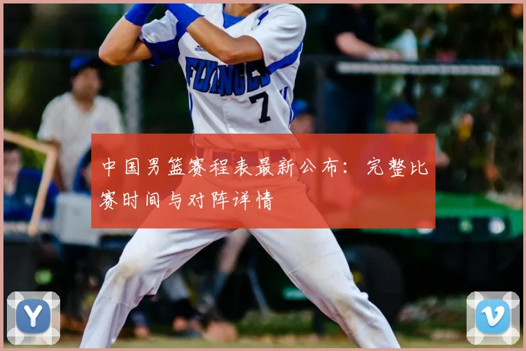 中国男篮赛程表最新公布:完整比赛时间与对阵详情