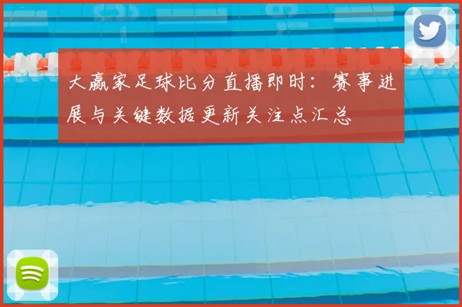 大赢家足球比分直播即时：赛事进展与关键数据更新关注点汇总